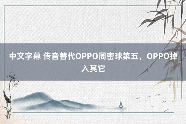 中文字幕 传音替代OPPO周密球第五，OPPO掉入其它