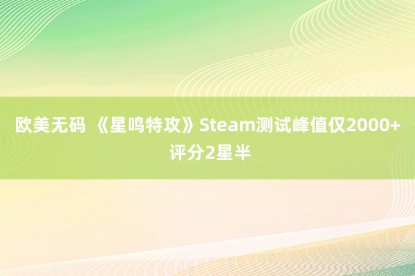 欧美无码 《星鸣特攻》Steam测试峰值仅2000+ 评分2星半