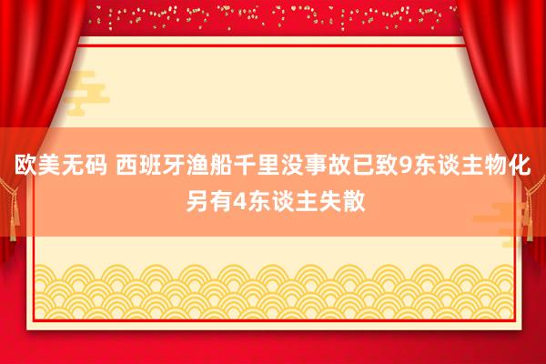 欧美无码 西班牙渔船千里没事故已致9东谈主物化 另有4东谈主失散