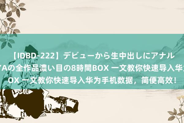 【IDBD-222】デビューから生中出しにアナルまで！最強の芸能人AYAの全作品濃い目の8時間BOX 一文教你快速导入华为手机数据，简便高效！