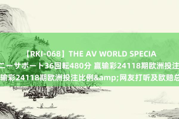 【RKI-068】THE AV WORLD SPECIAL あなただけに 最高のオナニーサポート36回転480分 赢输彩24118期欧洲投注比例&网友打听及欧赔总汇