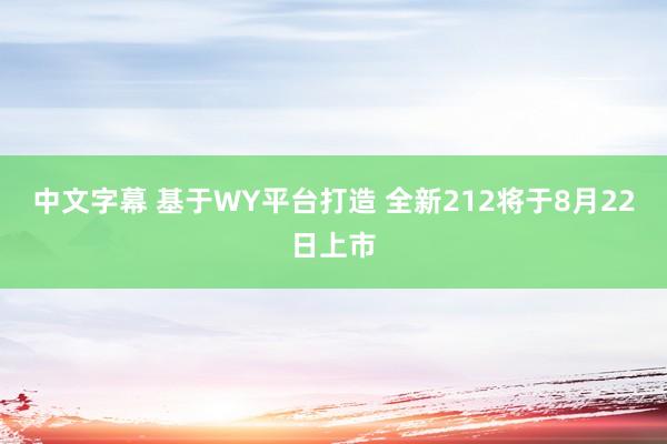 中文字幕 基于WY平台打造 全新212将于8月22日上市