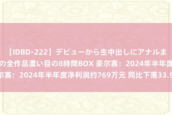 【IDBD-222】デビューから生中出しにアナルまで！最強の芸能人AYAの全作品濃い目の8時間BOX 豪尔赛：2024年半年度净利润约769万元 同比下落33.97%