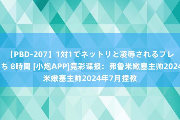 【PBD-207】1対1でネットリと凌辱されるプレミア女優たち 8時間 [小炮APP]竞彩谍报：弗鲁米嫩塞主帅2024年7月捏教