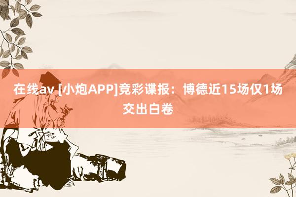 在线av [小炮APP]竞彩谍报：博德近15场仅1场交出白卷