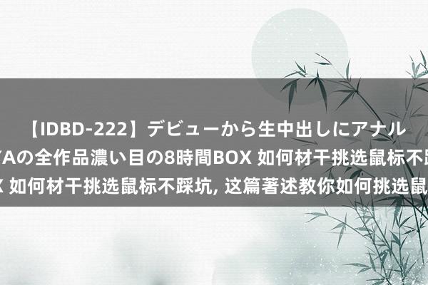 【IDBD-222】デビューから生中出しにアナルまで！最強の芸能人AYAの全作品濃い目の8時間BOX 如何材干挑选鼠标不踩坑， 这篇著述教你如何挑选鼠标!