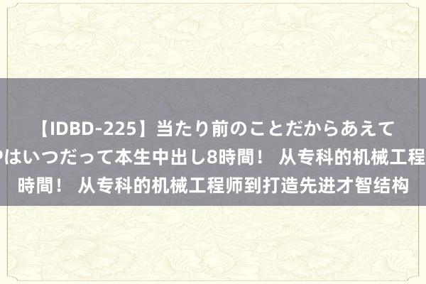 【IDBD-225】当たり前のことだからあえて言わなかったけど…IPはいつだって本生中出し8時間！ 从专科的机械工程师到打造先进才智结构