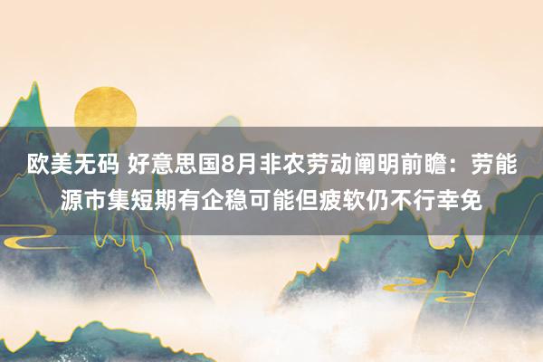 欧美无码 好意思国8月非农劳动阐明前瞻：劳能源市集短期有企稳可能但疲软仍不行幸免