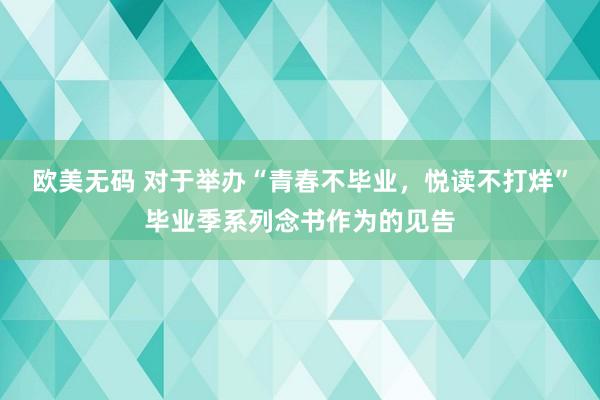 欧美无码 对于举办“青春不毕业，悦读不打烊”毕业季系列念书作为的见告