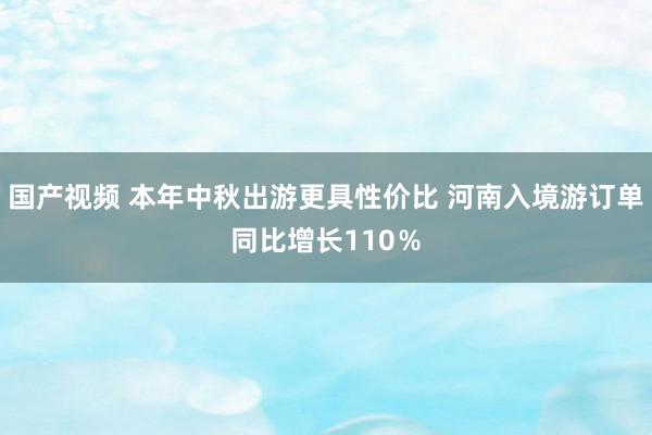 国产视频 本年中秋出游更具性价比 河南入境游订单同比增长110％