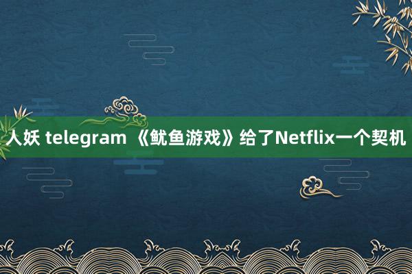 人妖 telegram 《鱿鱼游戏》给了Netflix一个契机