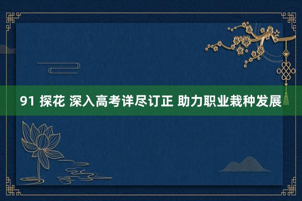 91 探花 深入高考详尽订正 助力职业栽种发展