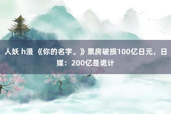 人妖 h漫 《你的名字。》票房破损100亿日元，日媒：200亿是诡计