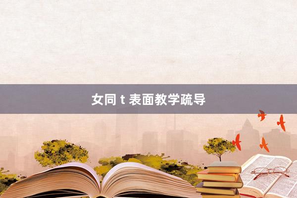 女同 t 表面教学疏导