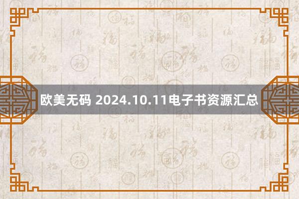 欧美无码 2024.10.11电子书资源汇总