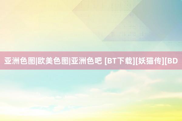 亚洲色图|欧美色图|亚洲色吧 [BT下载][妖猫传][BD