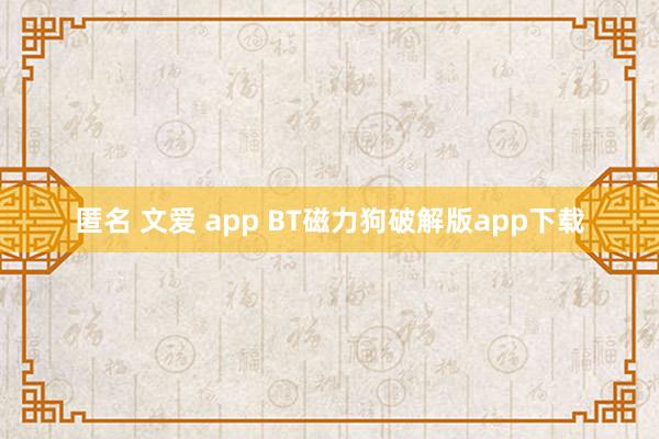 匿名 文爱 app BT磁力狗破解版app下载