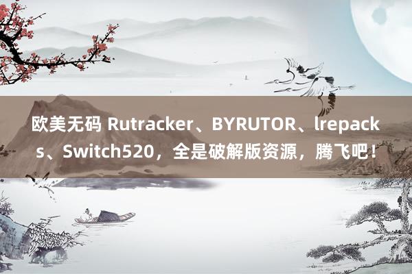 欧美无码 Rutracker、BYRUTOR、lrepacks、Switch52