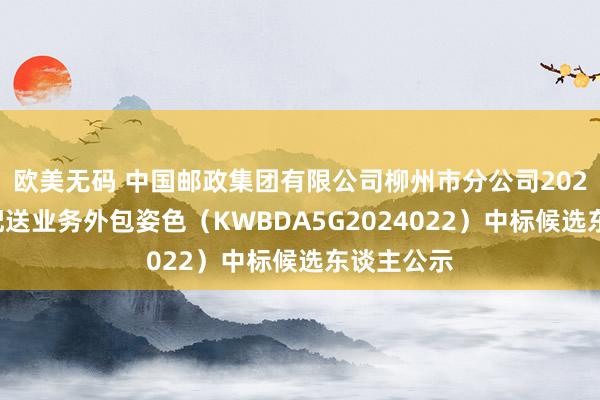 欧美无码 中国邮政集团有限公司柳州市分公司2024年同城配送业务外包姿色（KWB