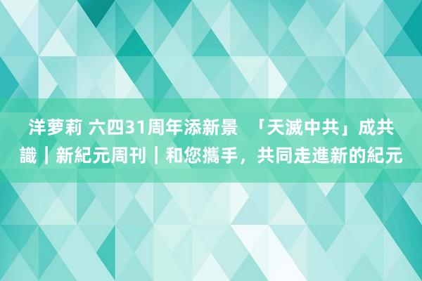 洋萝莉 六四31周年添新景  「天滅中共」成共識｜新紀元周刊｜和您攜手，共同走進