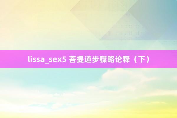 lissa_sex5 菩提道步骤略论释（下）