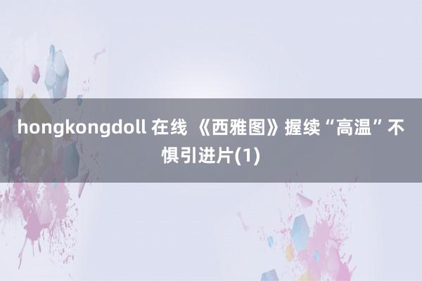 hongkongdoll 在线 《西雅图》握续“高温”不惧引进片(1)